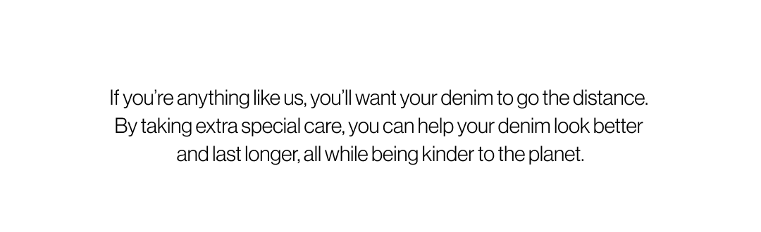 Text reads "If you're anything like us, you'll want your denim to go the distance. By taking extra special care, you can help your denim look better and last longer, all while being kinder to the planet.