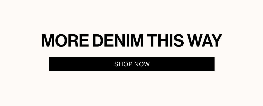 MORE DENIM THIS WAY. SHOP DENIM.